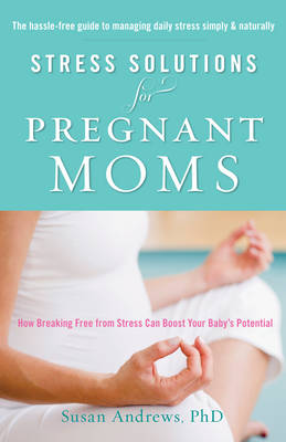 Stress Solutions for Prenant Moms: How Breaking Free from Stress Can Boost Your Baby's Potential (Paperback)