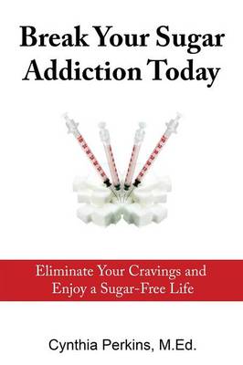 Break Your Sugar Addiction Today: Eliminate Cravings and Enjoy a Sugar-Free Life (Paperback)