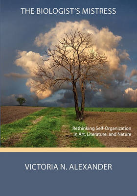 The Biologist's Mistress: Rethinking Self-Organization in Art, Literature, and Nature (Paperback)