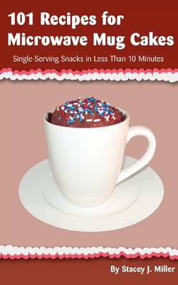 101 Recipes for Microwave Mug Cakes: Single-Serving Snacks in Less Than 10 Minutes (Paperback)
