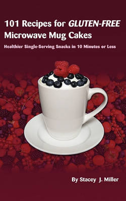 101 Recipes for Gluten-Free Microwave Mug Cakes: Healthier Single-Serving Snacks in Less Than 10 Minutes (Paperback)