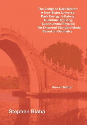 The Bridge to Dark Matter; A New Sister Universe; Dark Energy; Inflatons; Quantum Big Bang; Superluminal Physics; An Extended Standard Model Based on Geometry (Paperback)