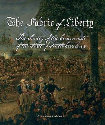 The Fabric of Liberty: The Society of the Cincinatti of the State of South Carolina (Hardback)