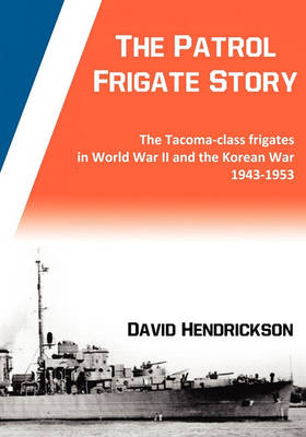 The Patrol Frigate Story | The Tacoma-class Frigates in World War II and the Korean War 1943-1953 (Paperback)