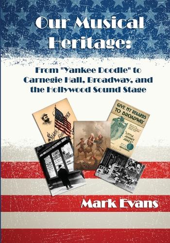 Our Musical Heritage: From Yankee Doodle to Carnegie Hall, Broadway, and the Hollywood Sound Stage (Paperback)