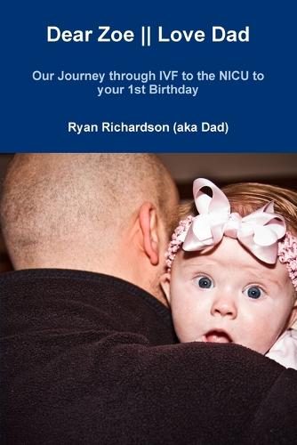 Dear Zoe Love Dad: Our Journey Through Ivf to the NICU to Your 1st Birthday (Paperback)