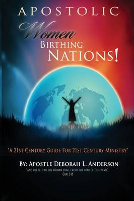 Apostolic Women Birthing Nations! A 21st Century Guide for 21st Century Ministry (Paperback)