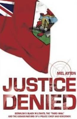 Justice Denied: Bermuda's Black Militants, the 'Third Man' & the Assassinations of a Police Chief & Governor (Paperback)