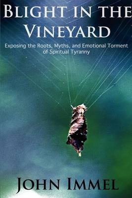 Blight in the Vineyard: Exposing the Roots, Myths, and Emotional Torment of Spiritual Tyranny (Paperback)