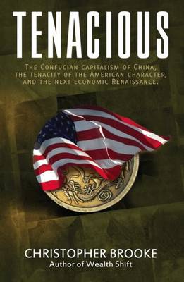 Tenacious: The Confucian Capitalism of China, the Tenacity of the American Character & the Next Economic Renaissance (Hardback)