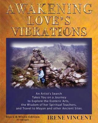 Awakening Love's Vibrations: An Artist's Search Takes You on a Journey to Explore the Esoteric Arts, the Wisdom of Her Spiritual Teachers, and Travel to Mayan and Other Ancient Sites. Black & White Edition - Spiritual Journey Trilogy TWO (Paperback)