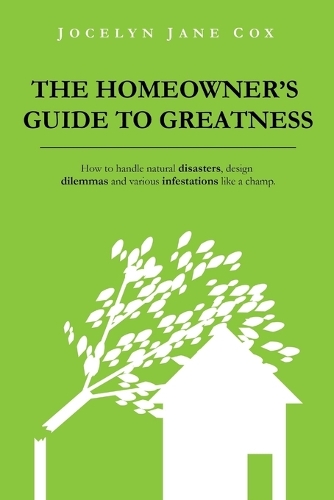 The Homeowner's Guide to Greatness: How to Handle Natural Disasters, Design Dilemmas and Various Infestations Like a Champ. (Paperback)