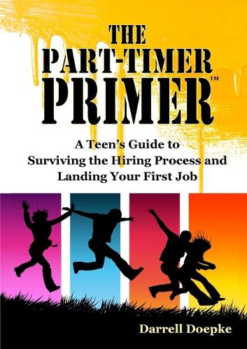 The Part-Timer Primer: A Teen's Guide to Surviving the Hiring Process and Landing Your First Job (Paperback)