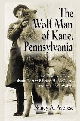 The Wolf Man of Kane, Pennsylvania: An Historical Novel about Doctor Edward H. McCleery and His Lobo Wolves (Paperback)