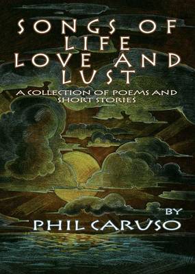 Songs Of Life, Love And Lust (A Collection Of Poems And Short Stories) (Paperback)
