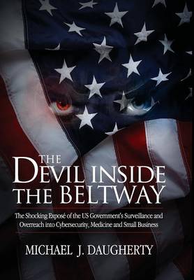 The Devil Inside the Beltway: The Shocking Expose of the US Government's Surveillance and Overreach into Cybersecurity, Medicine and Small Business (Hardback)