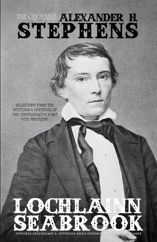 The Quotable Alexander H. Stephens: Selections From the Writings and Speeches of the Confederacy's First Vice President (Paperback)