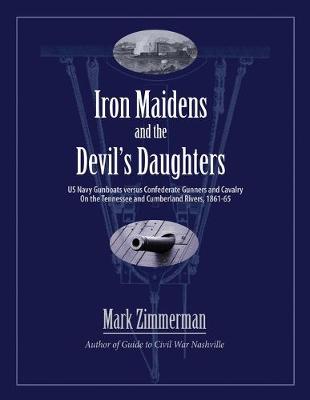 Iron Maidens and the Devil's Daughters: US Navy Gunboats versus Confederate Gunners and Cavalry on the Tennessee and Cumberland Rivers, 1861-65 (Paperback)