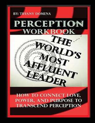 Perception the World's Most Affluent Leader Workbook: Connect Love, Power, and Purpose to Transcend Perception (Paperback)