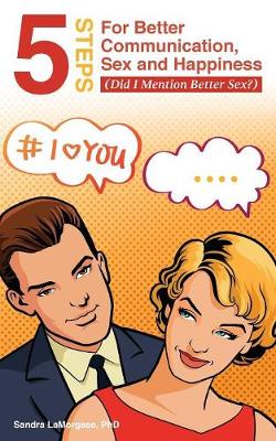 5 Steps for Better Communication, Sex and Happiness: (did I Mention Better Sex?) (Paperback)