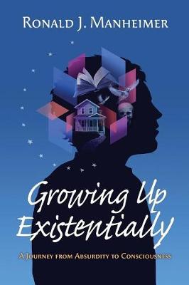 Growing Up Existentially: A Journey from Absurdity to Consciousness (Paperback)