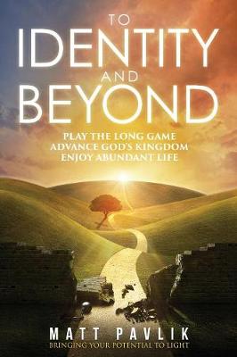 To Identity and Beyond: Play the Long Game, Advance God's Kingdom, Enjoy Abundant Life (Paperback)