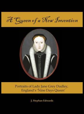 A Queen of a New Invention: Portraits of Lady Jane Grey Dudley, England's Nine Days Queen (Hardback)