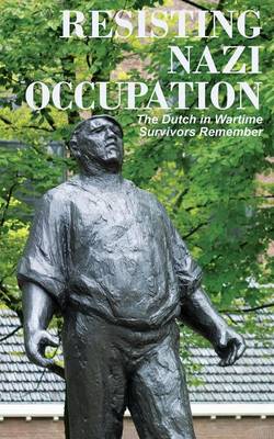 Resisting Nazi Occupation: The Dutch in Wartime, Survivors Remember (Paperback)