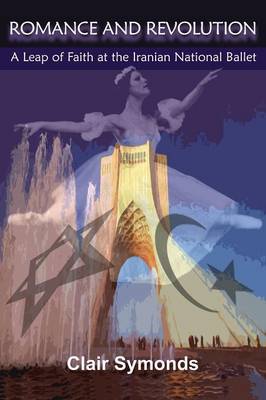 Romance & Revolution: A Leap of Faith at the Iranian National Ballet (Paperback)