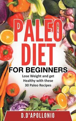 Paleo: Paleo for Beginners Lose Weight and Get Healthy with These 30 Paleo Recipes - Whole Food, Paleo Recipes, Paleo Cookbook, Lifesty (Hardback)