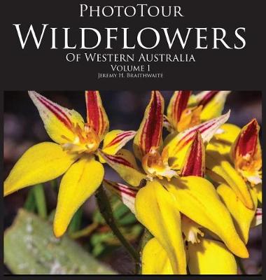 Phototour Wildflowers of Western Australia Vol1: A Photographic Journey Through a Natural Kaleidoscope (Hardback)