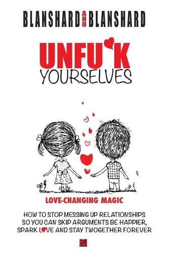 Unfu*k Yourselves: The Life-Changing Magic of How to Stop Messing Up Relationships So You Can Skip Arguments, Be Happier, Spark Love, and Stay Twogether Forever. (Paperback)
