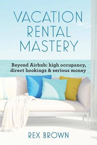 Vacation Rental Mastery: Beyond Airbnb: high occupancy, direct bookings & serious money (Paperback)