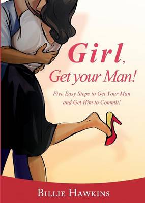 Girl, Get Your Man! Five Easy Steps To Get Your Man and Get Him to Commit (Paperback)