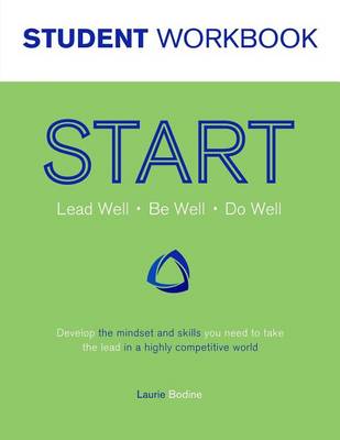 Start Student Workbook: Lead Well, Be Well, Do Well: Develop the Mindset and Skills You Need to Take the Lead in a Highly Competitive World (Paperback)