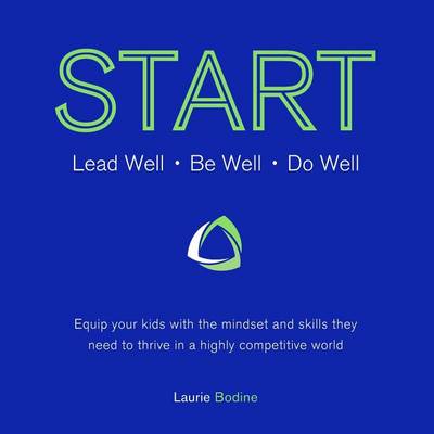 Start: Lead Well, Be Well, Do Well: Equip Your Kids with the Mindset and Skills They Need to Thrive in a Highly Competitive World. (Paperback)