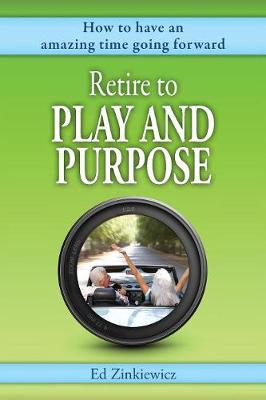 Retire to Play and Purpose: How to have a great time going forward (Paperback)