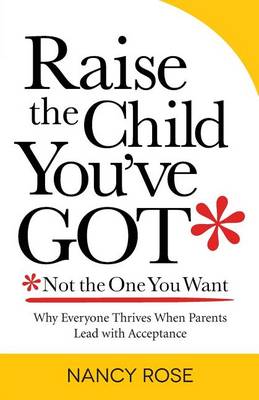 Raise the Child You've Got-Not the One You Want: Why Everyone Thrives When Parents Lead with Acceptance (Paperback)