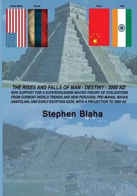 The Rises and Falls of Man - Destiny - 3000 Ad: New Support for a Superorganism Macro-Theory of Civilizations from Current World Trends and New Peruvi (Paperback)