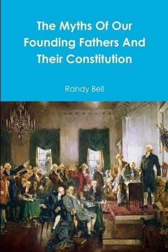 The Myths of Our Founding Fathers and Their Constitution (Paperback)