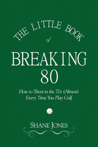 The Little Book of Breaking 80 - How to Shoot in the 70s (Almost) Every Time You Play Golf (Paperback)