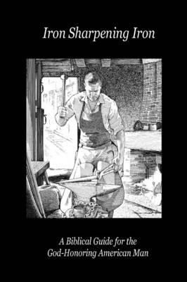 Iron Sharpening Iron: A Biblical Guide for the God-Honoring American Man (Paperback)