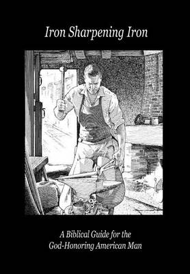 Iron Sharpening Iron: A Biblical Guide for the God-Honoring American Man (Hardback)