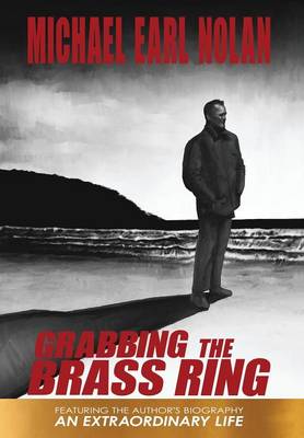 Grabbing the Brass Ring & an Extraordinary Life: The Biography of Michael Earl Nolan (Hardback)