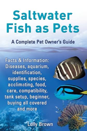 Saltwater Fish as Pets. Facts & Information: Diseases, aquarium, identification, supplies, species, acclimating, food, care, compatibility, tank setup, beginner, buying all covered and more. A Complete Pet Owner's Guide (Paperback)