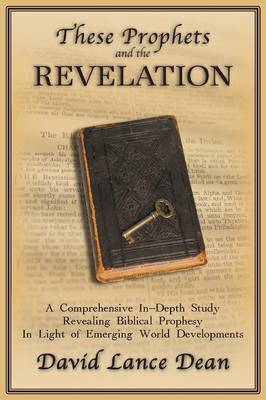 These Prophets and the Revelation: A Comprehensive In-Depth Study Revealing Biblical Prophesy In Light of Emerging World Developments (Paperback)