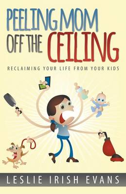 Peeling Mom Off the Ceiing: Reclaiming Your Life from Your Kids (Paperback)