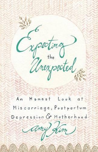 Expecting the Unexpected: An Honest Look at Miscarriage, Postpartum Depression & Motherhood (Paperback)