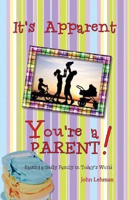 It's Apparent... You're a Parent!: Raising Godly Children in Today's World (Paperback)