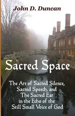 Sacred Space: The Art of Sacred Silence, Sacred Speech, and the Sacred Ear in the Echo of the Still Small Voice of God (Paperback)